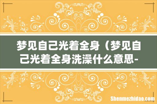 梦见自己光着全身（梦见自己光着全身洗澡什么意思-)