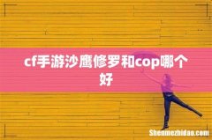 cf手游沙鹰修罗和cop哪个好