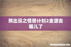 熊出没之怪兽计划2金源去哪儿了