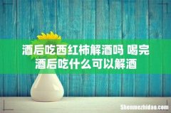 酒后吃西红柿解酒吗 喝完酒后吃什么可以解酒