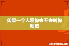 如果一个人爱你会不会叫你喝酒
