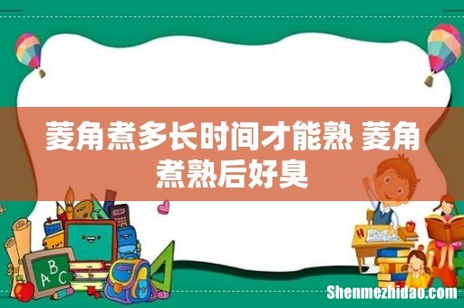 菱角煮多长时间才能熟 菱角煮熟后好臭