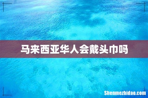 马来西亚华人会戴头巾吗