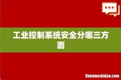 工业控制系统安全分哪三方面