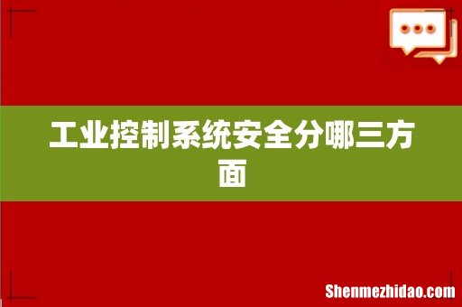 工业控制系统安全分哪三方面
