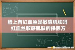 脸上有红血丝是敏感肌肤吗 红血丝敏感肌肤的保养方法