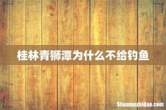 桂林青狮潭为什么不给钓鱼