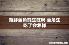新鲜菱角能生吃吗 菱角生吃了会怎样