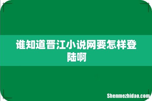 谁知道晋江小说网要怎样登陆啊