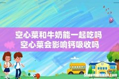 空心菜和牛奶能一起吃吗 空心菜会影响钙吸收吗