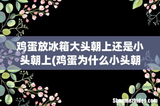 鸡蛋为什么小头朝上 鸡蛋放冰箱大头朝上还是小头朝上