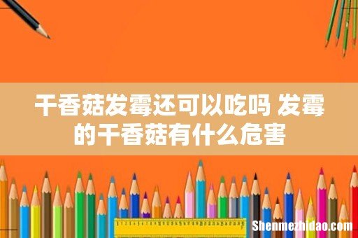 干香菇发霉还可以吃吗 发霉的干香菇有什么危害