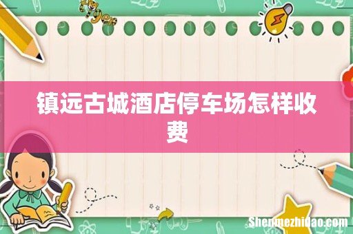 镇远古城酒店停车场怎样收费