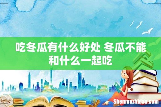 吃冬瓜有什么好处 冬瓜不能和什么一起吃
