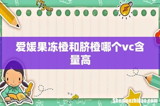 爱媛果冻橙和脐橙哪个vc含量高