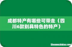 四川6款别具特色的特产 成都特产有哪些可带走