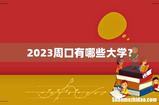 2023周口有哪些大学？