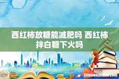 西红柿放糖能减肥吗 西红柿拌白糖下火吗