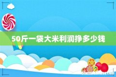 50斤一袋大米利润挣多少钱