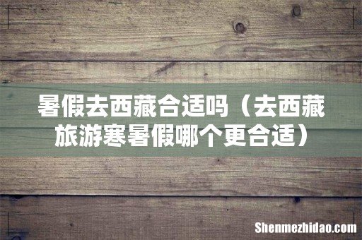 去西藏旅游寒暑假哪个更合适 暑假去西藏合适吗