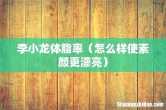 怎么样使素颜更漂亮 李小龙体脂率