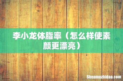 怎么样使素颜更漂亮 李小龙体脂率