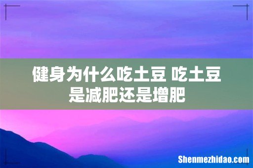 健身为什么吃土豆 吃土豆是减肥还是增肥