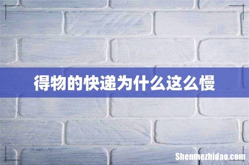 得物的快递为什么这么慢