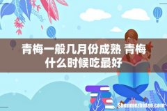 青梅一般几月份成熟 青梅什么时候吃最好