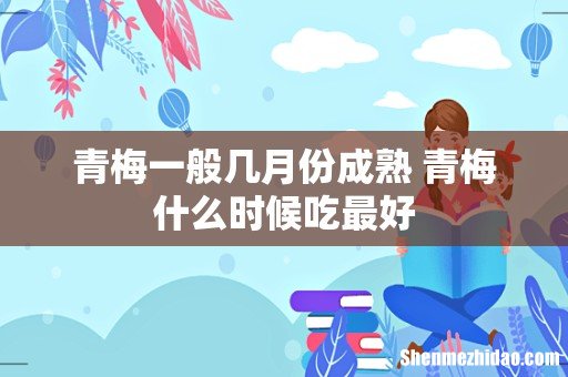 青梅一般几月份成熟 青梅什么时候吃最好