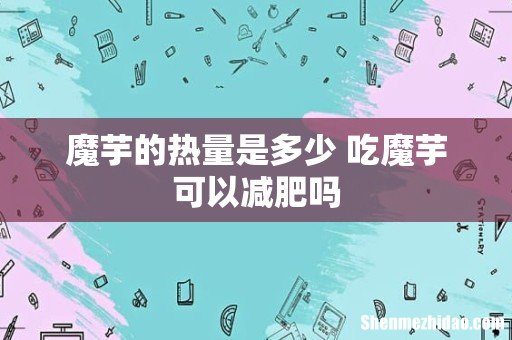 魔芋的热量是多少 吃魔芋可以减肥吗