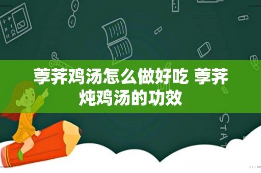 荸荠鸡汤怎么做好吃 荸荠炖鸡汤的功效
