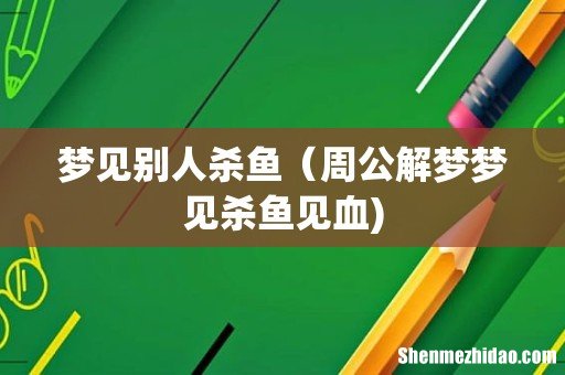 梦见别人杀鱼(周公解梦梦见杀鱼见血)