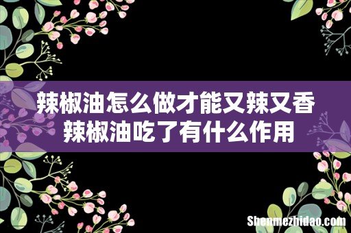 辣椒油怎么做才能又辣又香 辣椒油吃了有什么作用