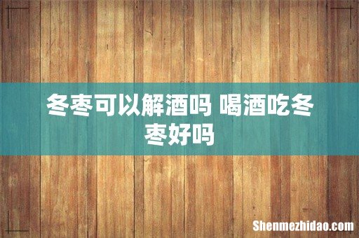 冬枣可以解酒吗 喝酒吃冬枣好吗