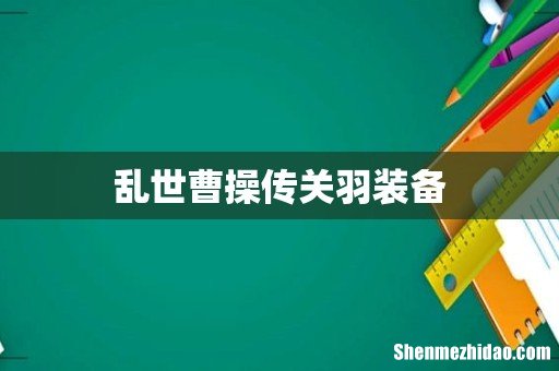 乱世曹操传关羽装备