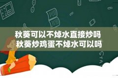 秋葵可以不焯水直接炒吗 秋葵炒鸡蛋不焯水可以吗