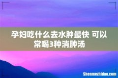孕妇吃什么去水肿最快 可以常喝3种消肿汤
