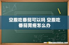 空腹吃番茄可以吗 空腹吃番茄胃疼怎么办