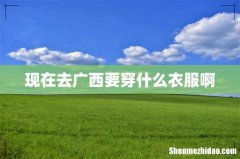 现在去广西要穿什么衣服啊