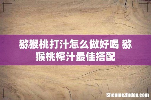 猕猴桃打汁怎么做好喝 猕猴桃榨汁最佳搭配