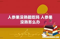 人参果没熟能吃吗 人参果没熟怎么办