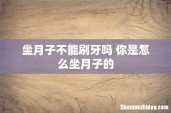 坐月子不能刷牙吗 你是怎么坐月子的