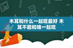 木耳和什么一起吃最好 木耳不能和啥一起吃