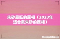 2023年适合戴朱砂的属相 朱砂最旺的属相