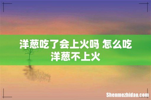 洋葱吃了会上火吗 怎么吃洋葱不上火