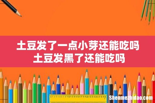土豆发了一点小芽还能吃吗 土豆发黑了还能吃吗