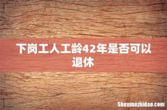 下岗工人工龄42年是否可以退休