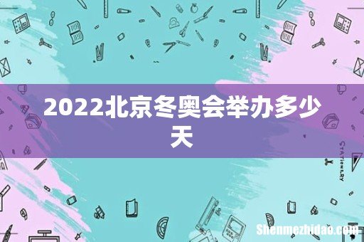 2022北京冬奥会举办多少天