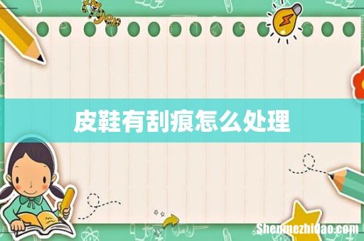 皮鞋有刮痕怎么处理